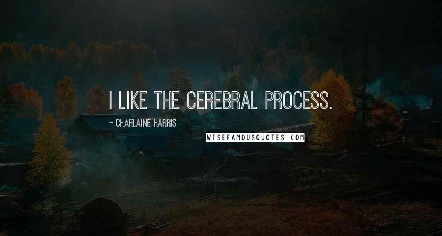 Charlaine Harris Quotes: I like the cerebral process.