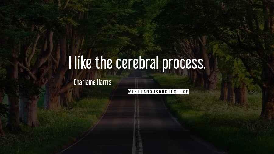 Charlaine Harris Quotes: I like the cerebral process.