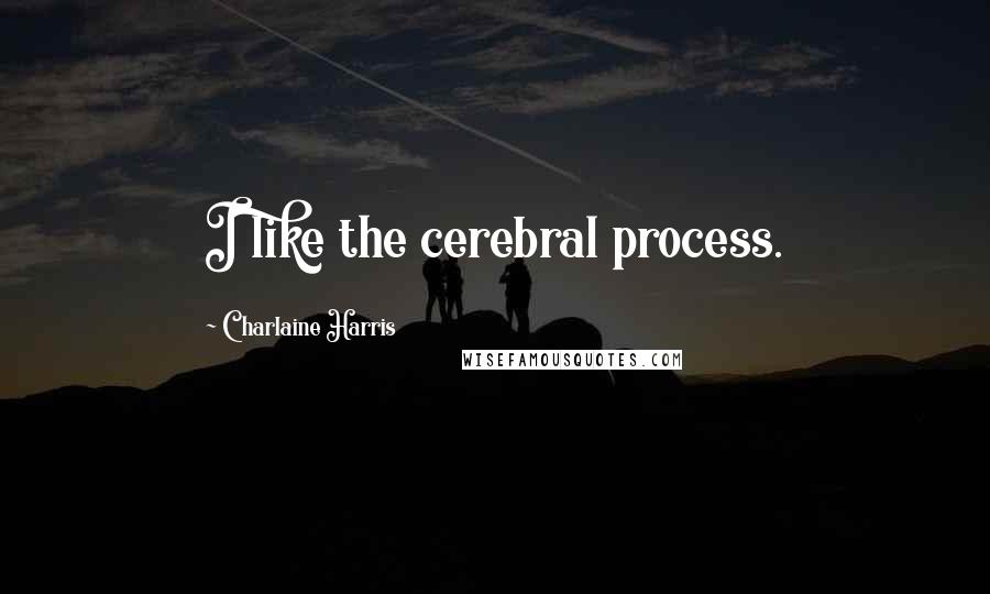 Charlaine Harris Quotes: I like the cerebral process.