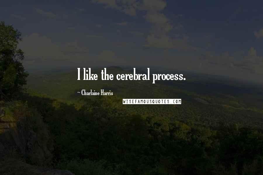 Charlaine Harris Quotes: I like the cerebral process.