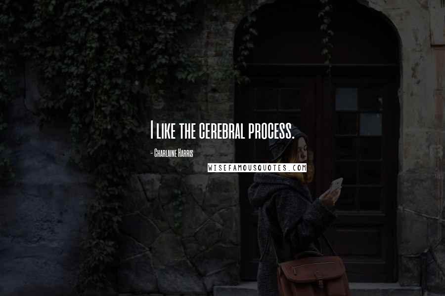 Charlaine Harris Quotes: I like the cerebral process.