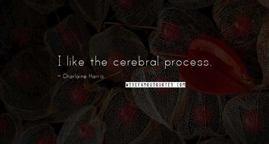 Charlaine Harris Quotes: I like the cerebral process.