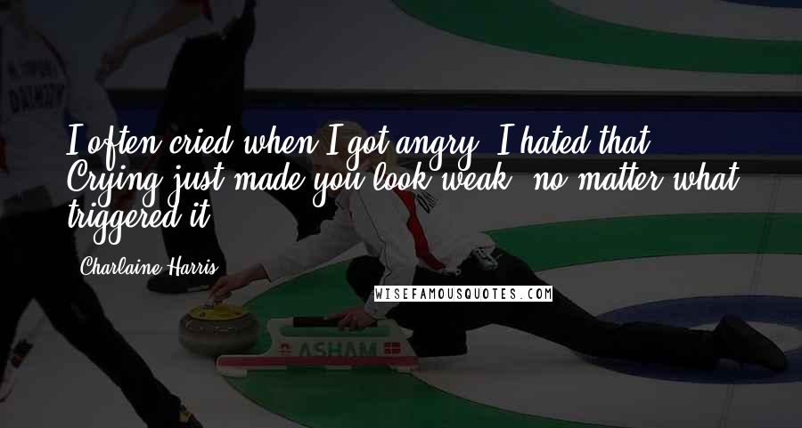 Charlaine Harris Quotes: I often cried when I got angry; I hated that. Crying just made you look weak, no matter what triggered it.