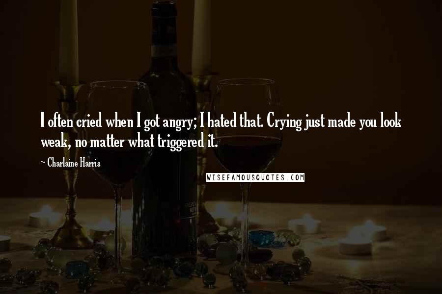 Charlaine Harris Quotes: I often cried when I got angry; I hated that. Crying just made you look weak, no matter what triggered it.