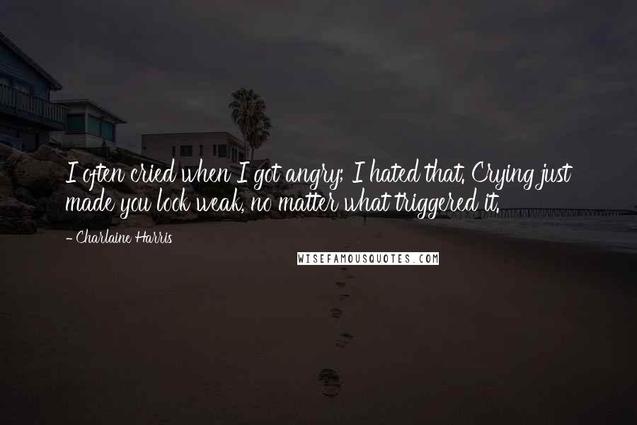 Charlaine Harris Quotes: I often cried when I got angry; I hated that. Crying just made you look weak, no matter what triggered it.