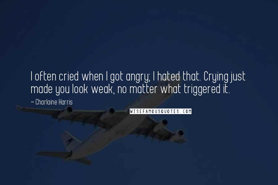 Charlaine Harris Quotes: I often cried when I got angry; I hated that. Crying just made you look weak, no matter what triggered it.