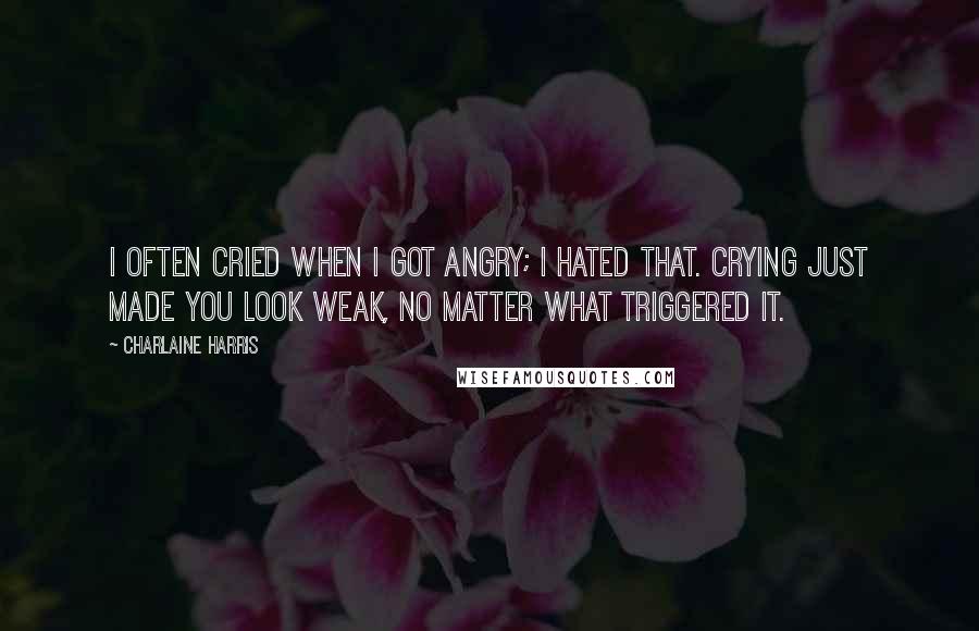 Charlaine Harris Quotes: I often cried when I got angry; I hated that. Crying just made you look weak, no matter what triggered it.