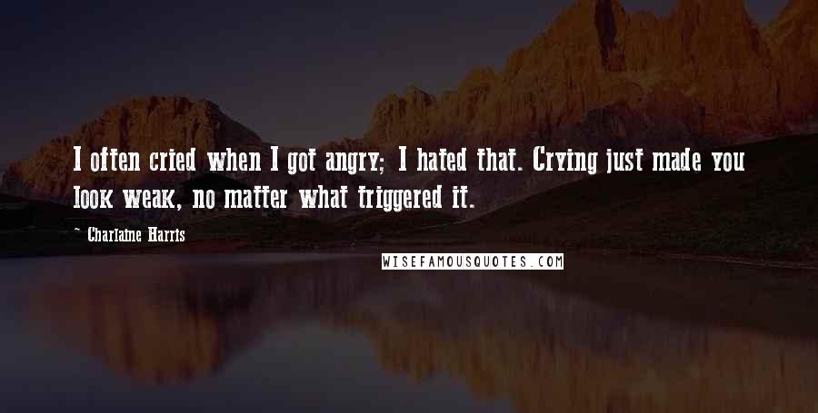 Charlaine Harris Quotes: I often cried when I got angry; I hated that. Crying just made you look weak, no matter what triggered it.