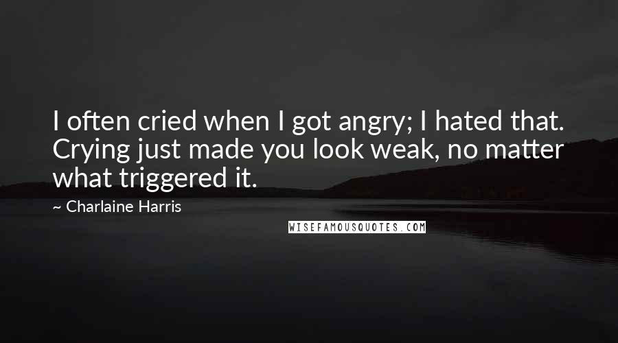 Charlaine Harris Quotes: I often cried when I got angry; I hated that. Crying just made you look weak, no matter what triggered it.