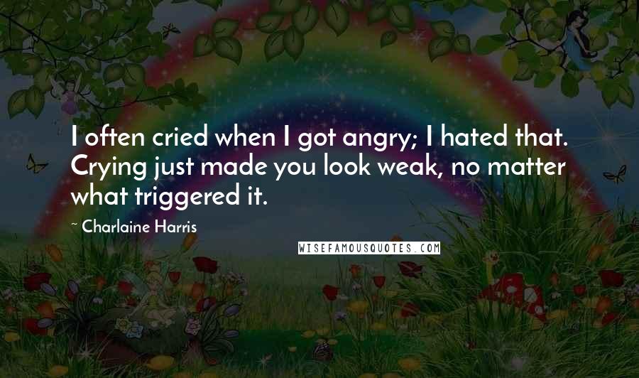 Charlaine Harris Quotes: I often cried when I got angry; I hated that. Crying just made you look weak, no matter what triggered it.