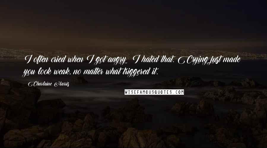 Charlaine Harris Quotes: I often cried when I got angry; I hated that. Crying just made you look weak, no matter what triggered it.