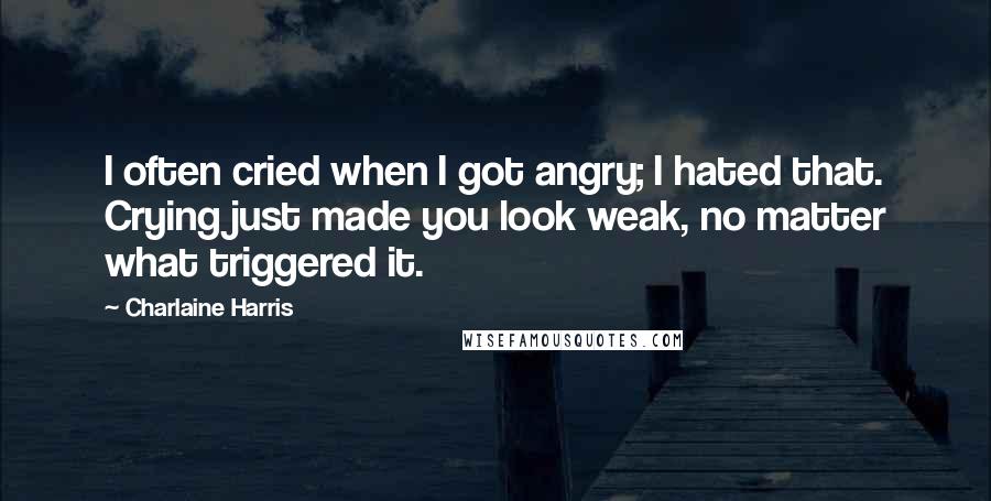 Charlaine Harris Quotes: I often cried when I got angry; I hated that. Crying just made you look weak, no matter what triggered it.