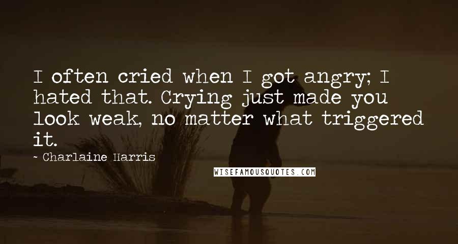 Charlaine Harris Quotes: I often cried when I got angry; I hated that. Crying just made you look weak, no matter what triggered it.