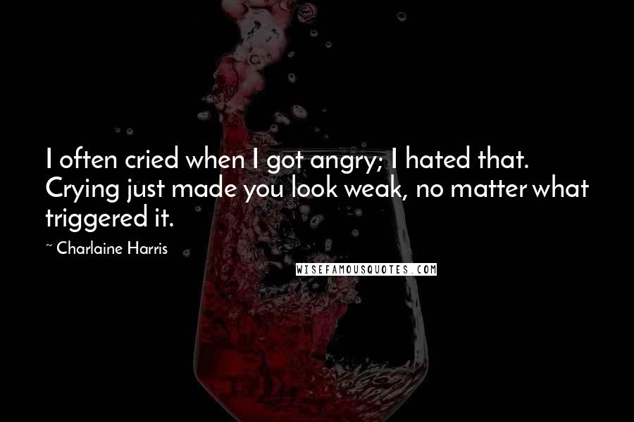 Charlaine Harris Quotes: I often cried when I got angry; I hated that. Crying just made you look weak, no matter what triggered it.