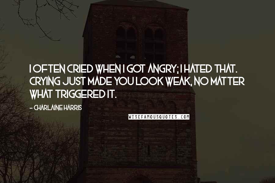Charlaine Harris Quotes: I often cried when I got angry; I hated that. Crying just made you look weak, no matter what triggered it.