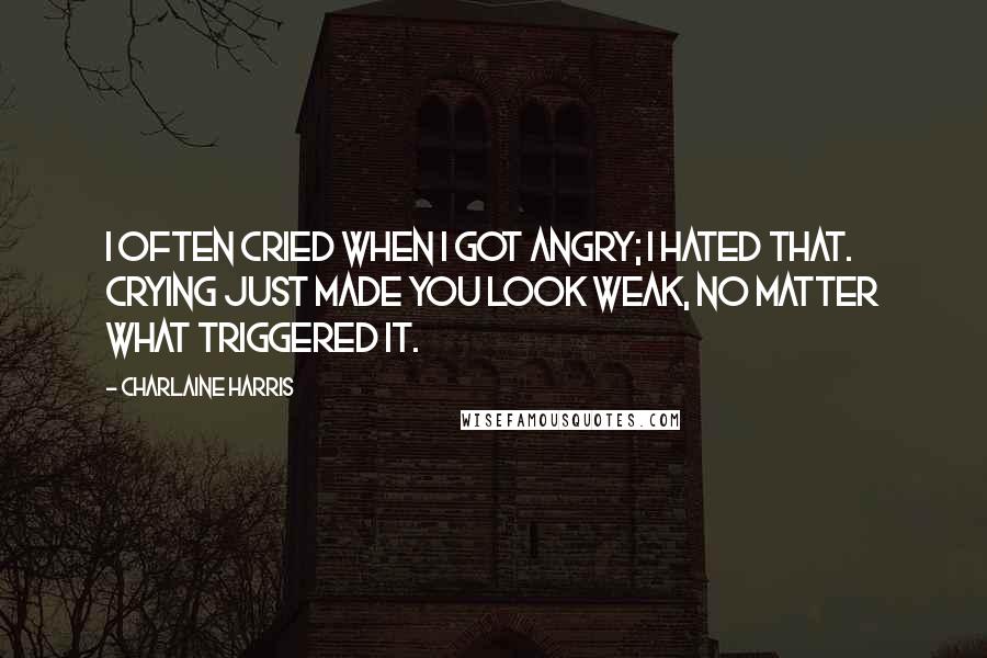 Charlaine Harris Quotes: I often cried when I got angry; I hated that. Crying just made you look weak, no matter what triggered it.