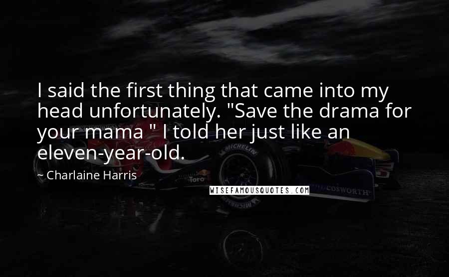 Charlaine Harris Quotes: I said the first thing that came into my head unfortunately. "Save the drama for your mama " I told her just like an eleven-year-old.