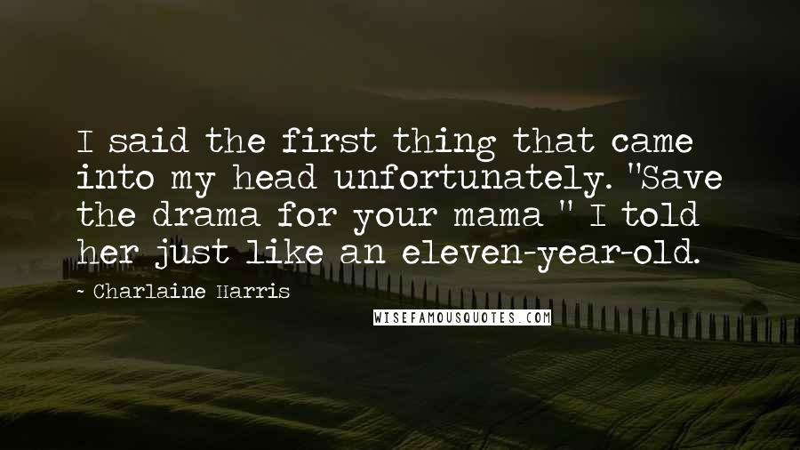 Charlaine Harris Quotes: I said the first thing that came into my head unfortunately. "Save the drama for your mama " I told her just like an eleven-year-old.