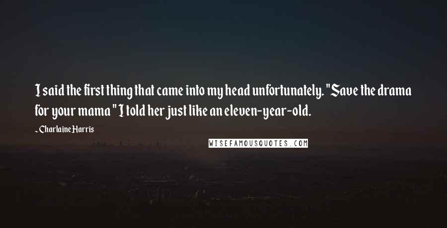 Charlaine Harris Quotes: I said the first thing that came into my head unfortunately. "Save the drama for your mama " I told her just like an eleven-year-old.