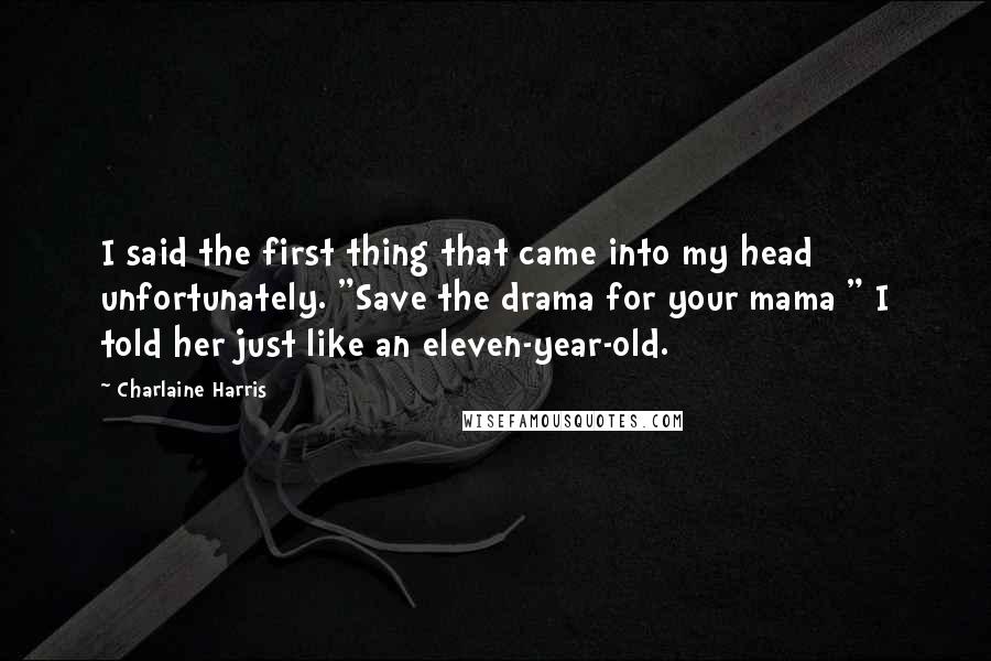 Charlaine Harris Quotes: I said the first thing that came into my head unfortunately. "Save the drama for your mama " I told her just like an eleven-year-old.