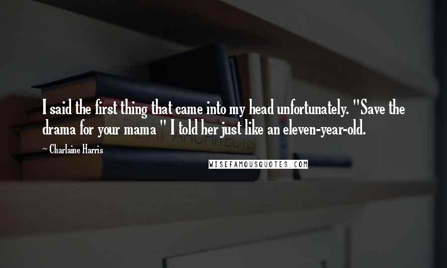 Charlaine Harris Quotes: I said the first thing that came into my head unfortunately. "Save the drama for your mama " I told her just like an eleven-year-old.