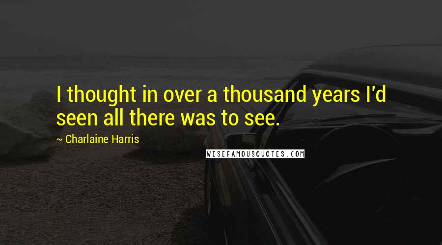 Charlaine Harris Quotes: I thought in over a thousand years I'd seen all there was to see.