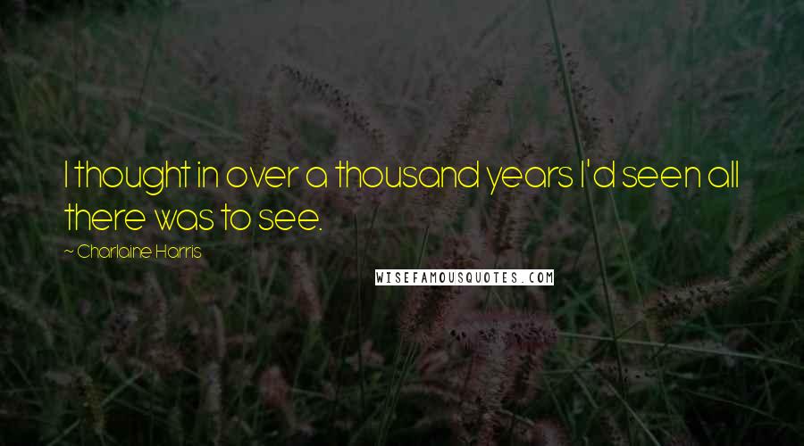 Charlaine Harris Quotes: I thought in over a thousand years I'd seen all there was to see.