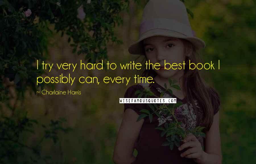 Charlaine Harris Quotes: I try very hard to write the best book I possibly can, every time.