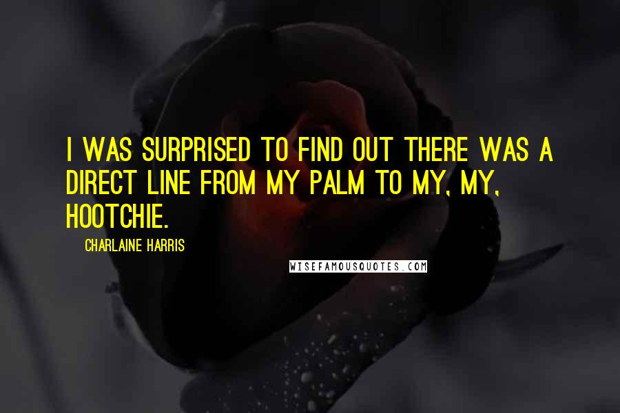 Charlaine Harris Quotes: I was surprised to find out there was a direct line from my palm to my, my, hootchie.