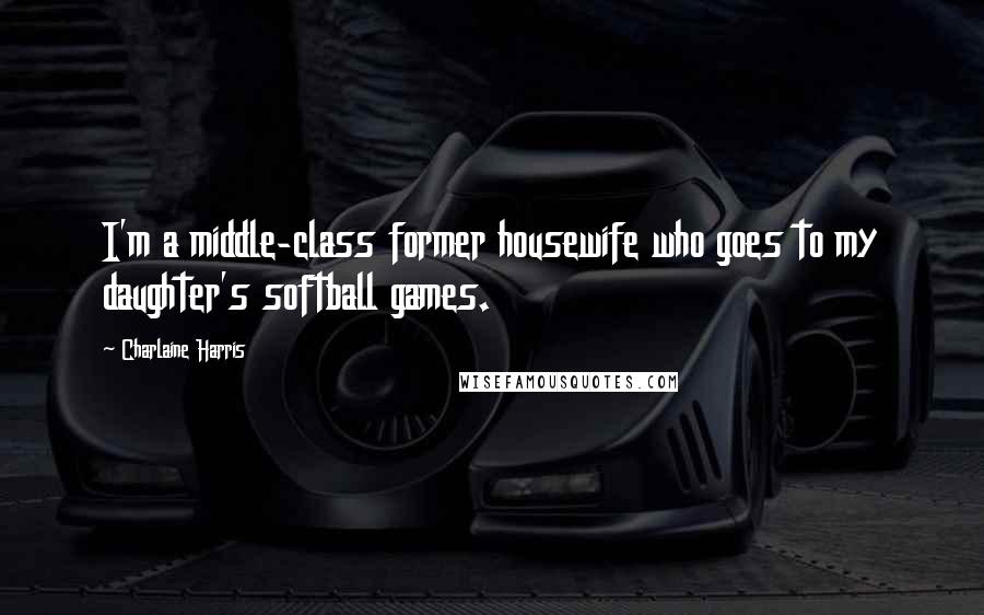 Charlaine Harris Quotes: I'm a middle-class former housewife who goes to my daughter's softball games.