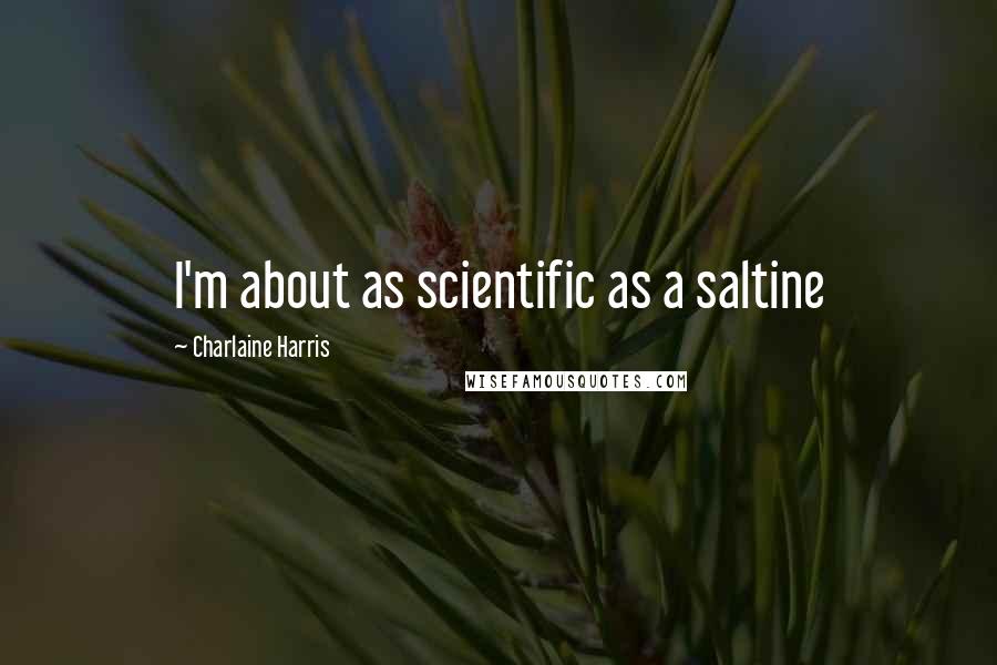 Charlaine Harris Quotes: I'm about as scientific as a saltine