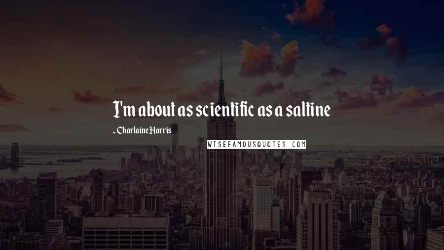 Charlaine Harris Quotes: I'm about as scientific as a saltine
