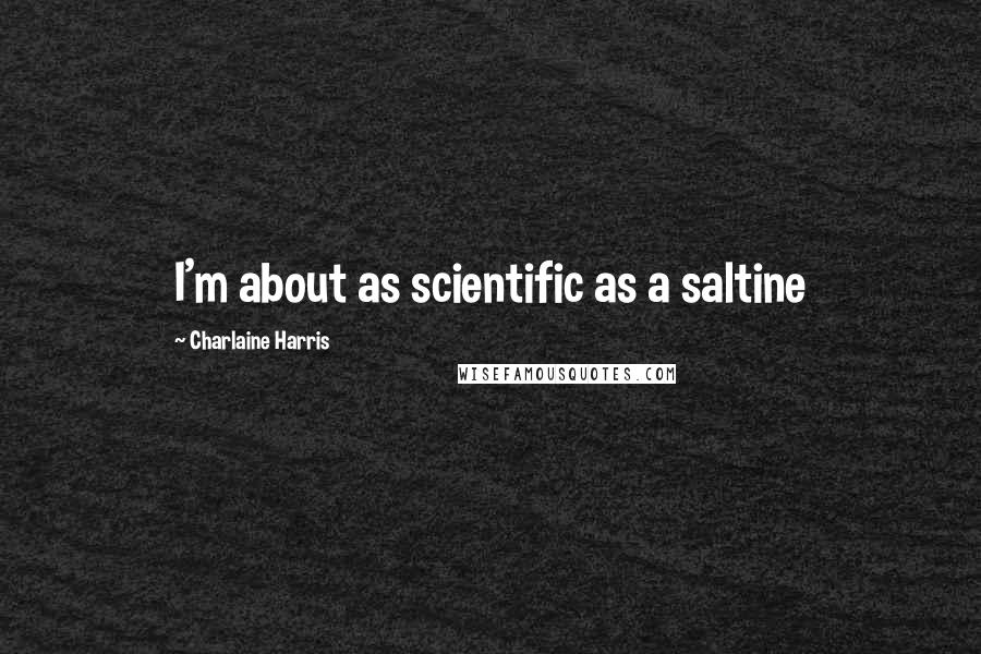 Charlaine Harris Quotes: I'm about as scientific as a saltine