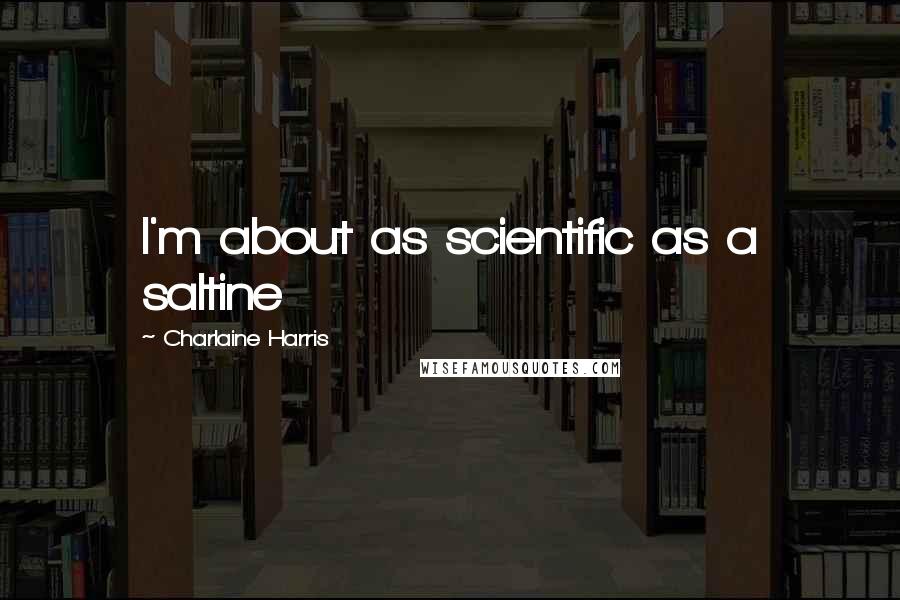 Charlaine Harris Quotes: I'm about as scientific as a saltine