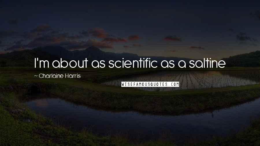 Charlaine Harris Quotes: I'm about as scientific as a saltine