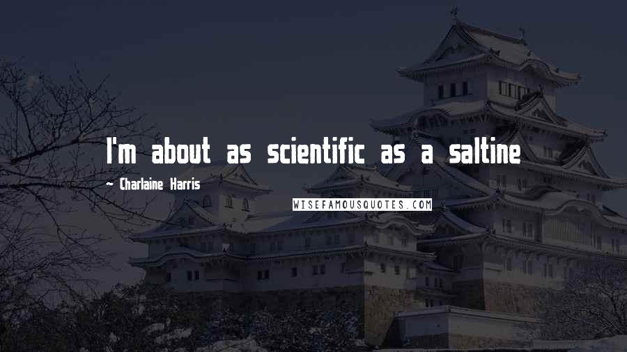 Charlaine Harris Quotes: I'm about as scientific as a saltine