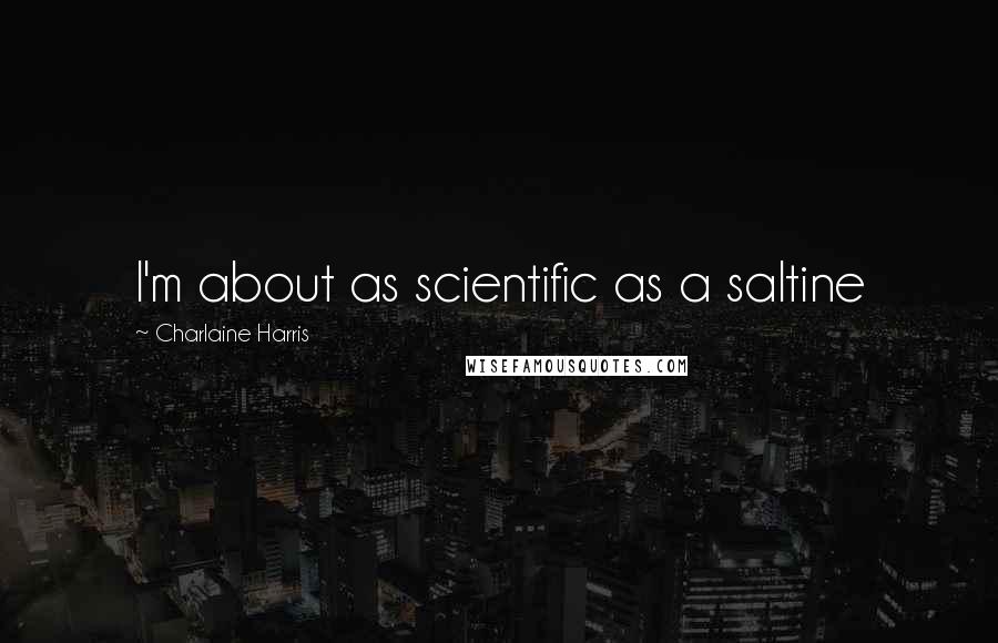Charlaine Harris Quotes: I'm about as scientific as a saltine