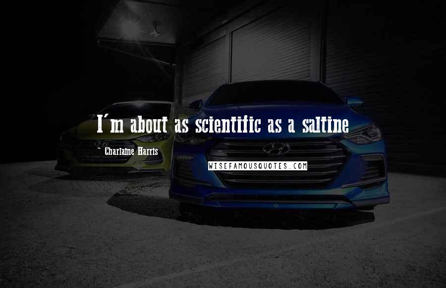 Charlaine Harris Quotes: I'm about as scientific as a saltine