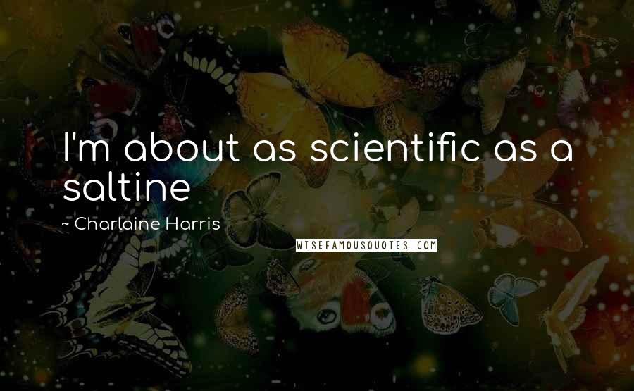 Charlaine Harris Quotes: I'm about as scientific as a saltine