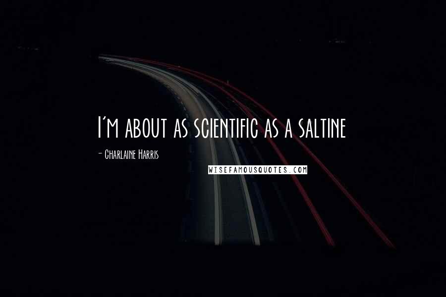 Charlaine Harris Quotes: I'm about as scientific as a saltine