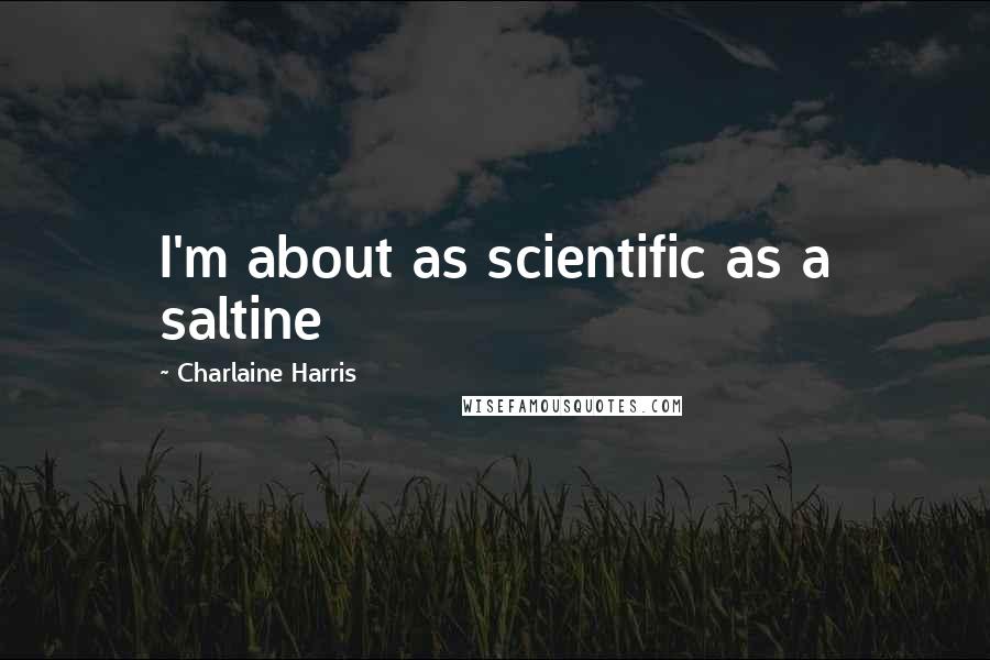 Charlaine Harris Quotes: I'm about as scientific as a saltine