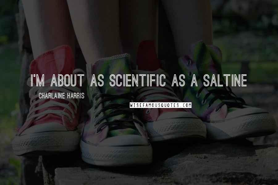 Charlaine Harris Quotes: I'm about as scientific as a saltine
