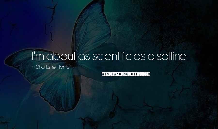 Charlaine Harris Quotes: I'm about as scientific as a saltine