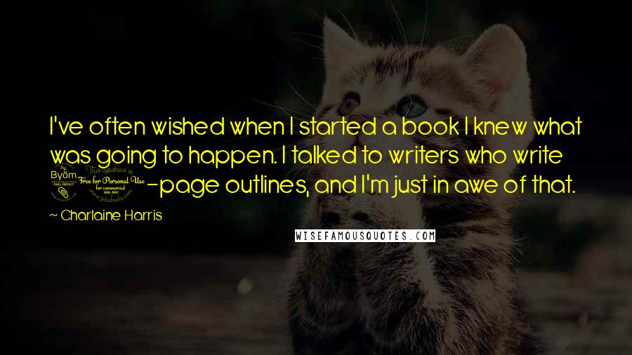 Charlaine Harris Quotes: I've often wished when I started a book I knew what was going to happen. I talked to writers who write 80-page outlines, and I'm just in awe of that.