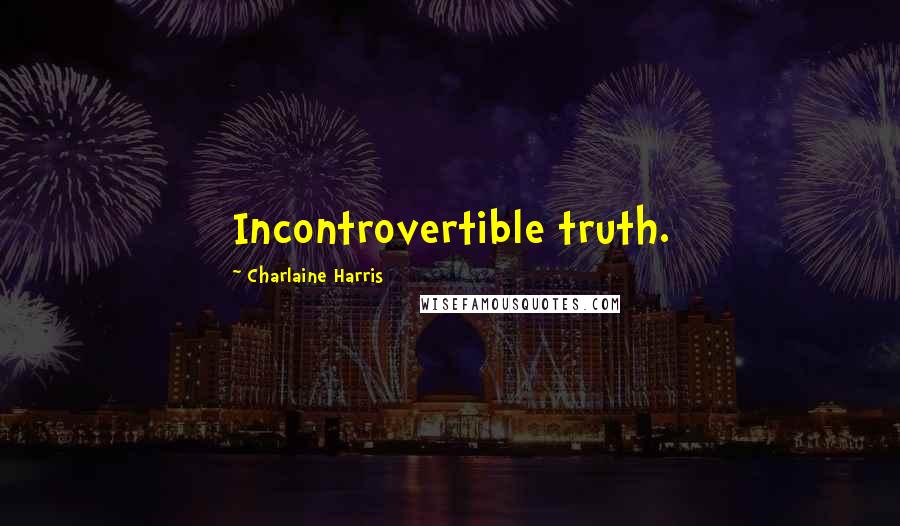 Charlaine Harris Quotes: Incontrovertible truth.