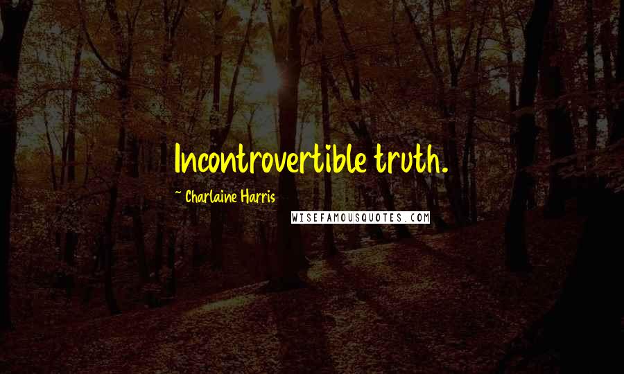 Charlaine Harris Quotes: Incontrovertible truth.