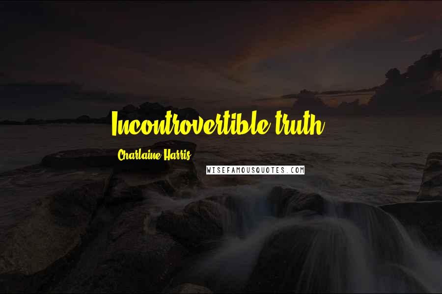 Charlaine Harris Quotes: Incontrovertible truth.