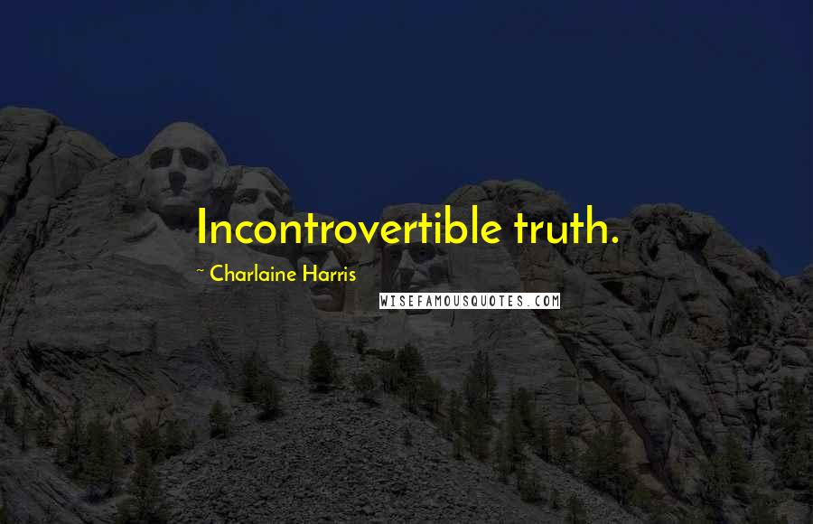 Charlaine Harris Quotes: Incontrovertible truth.