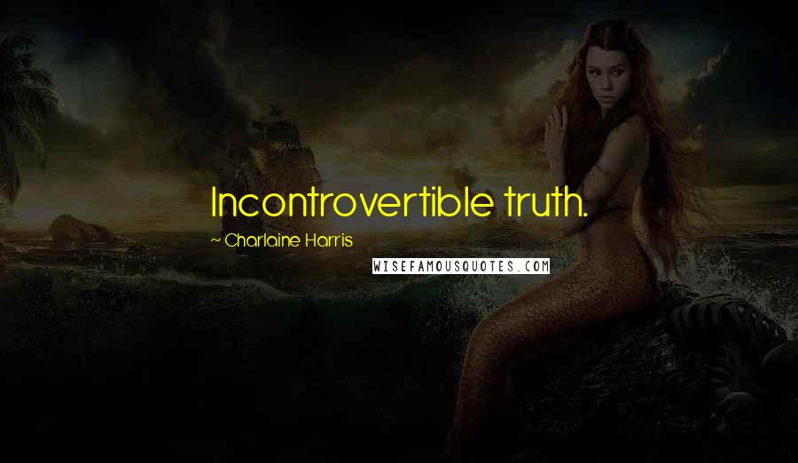 Charlaine Harris Quotes: Incontrovertible truth.