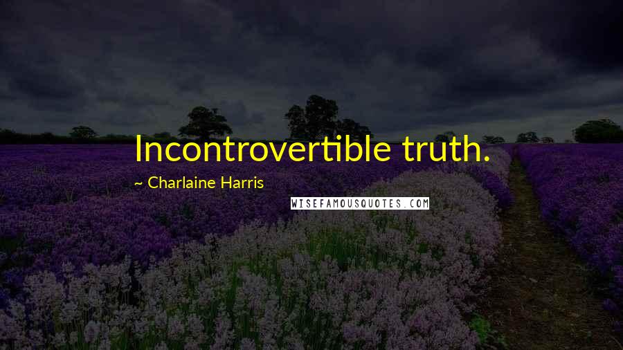 Charlaine Harris Quotes: Incontrovertible truth.